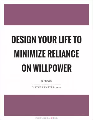 Design your life to minimize reliance on willpower Picture Quote #1