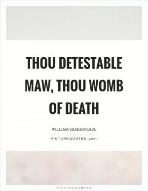 Thou detestable maw, thou womb of death Picture Quote #1
