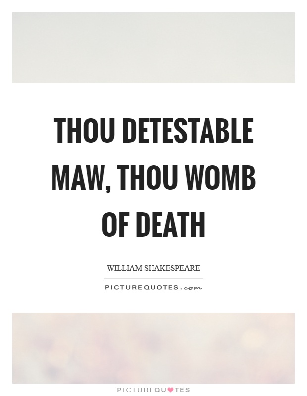 Thou detestable maw, thou womb of death Picture Quote #1