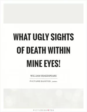 What ugly sights of death within mine eyes! Picture Quote #1