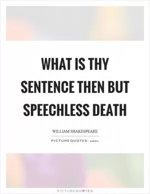 What is thy sentence then but speechless death Picture Quote #1