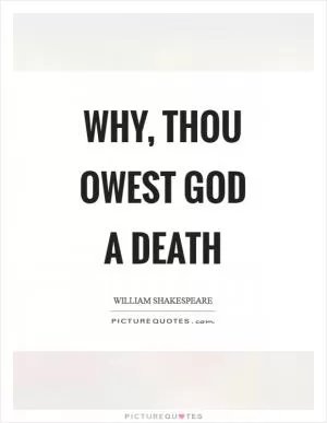 Why, thou owest God a death Picture Quote #1