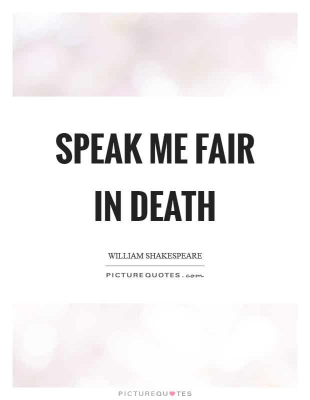 Speak me fair in death Picture Quote #1