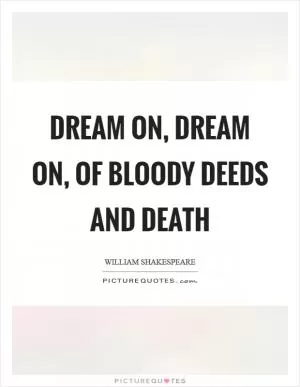 Dream on, dream on, of bloody deeds and death Picture Quote #1