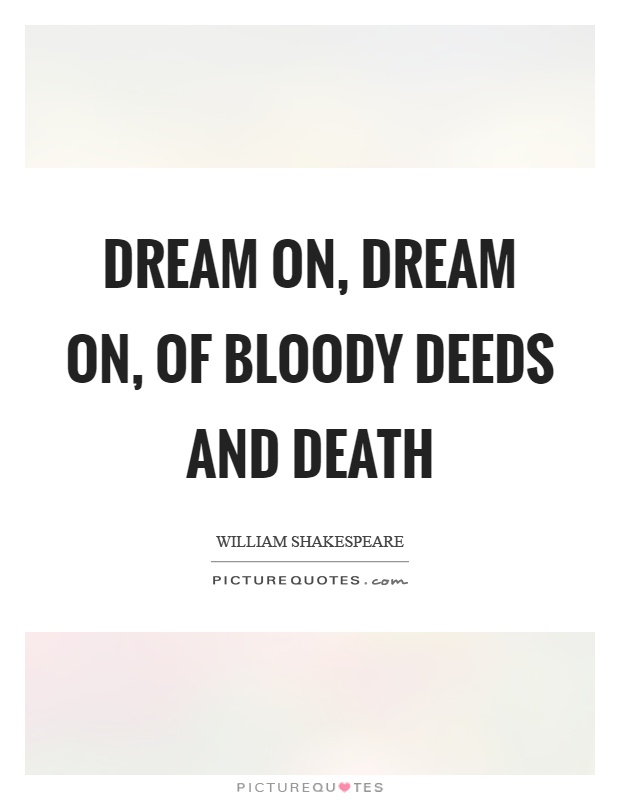 Dream on, dream on, of bloody deeds and death Picture Quote #1