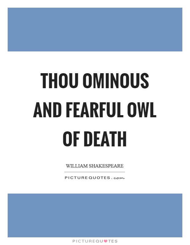 Thou ominous and fearful owl of death Picture Quote #1