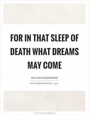 For in that sleep of death what dreams may come Picture Quote #1