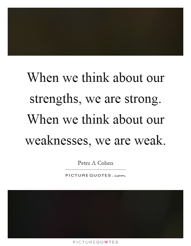 When we think about our strengths, we are strong. When we think about our weaknesses, we are weak Picture Quote #1