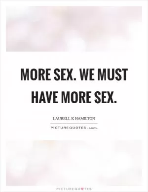 More sex. We must have more sex Picture Quote #1