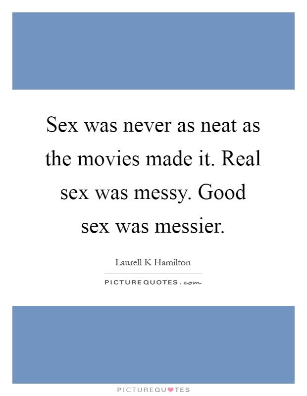 Sex was never as neat as the movies made it. Real sex was messy. Good sex was messier Picture Quote #1