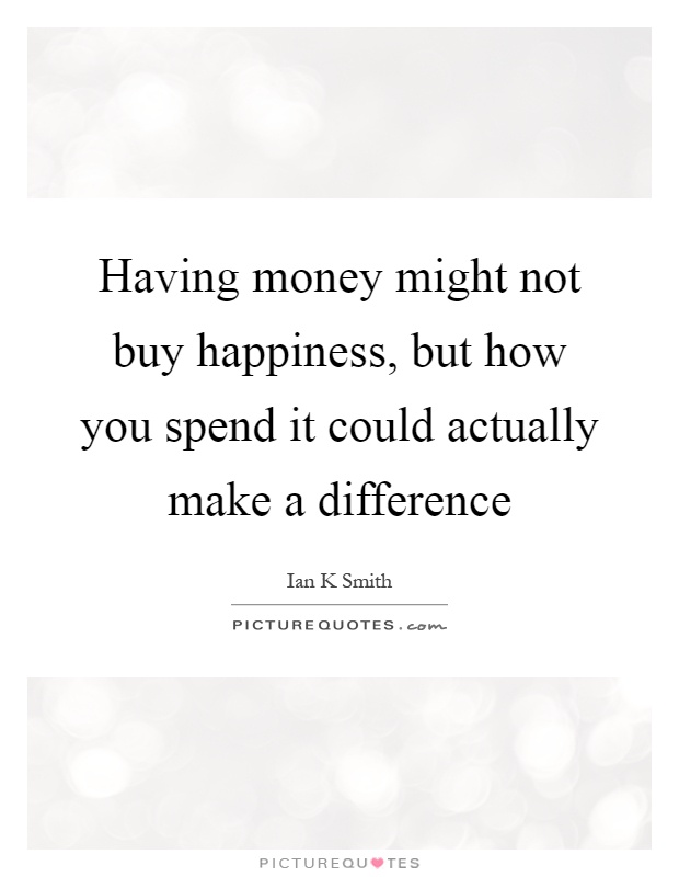 Having money might not buy happiness, but how you spend it could actually make a difference Picture Quote #1