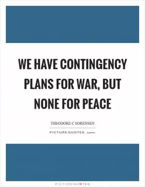 We have contingency plans for war, but none for peace Picture Quote #1