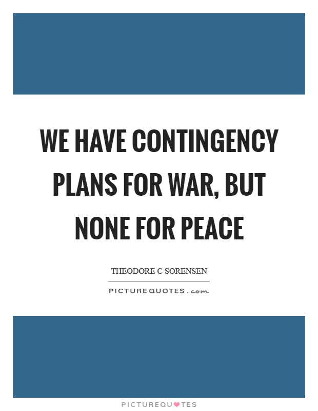We have contingency plans for war, but none for peace Picture Quote #1