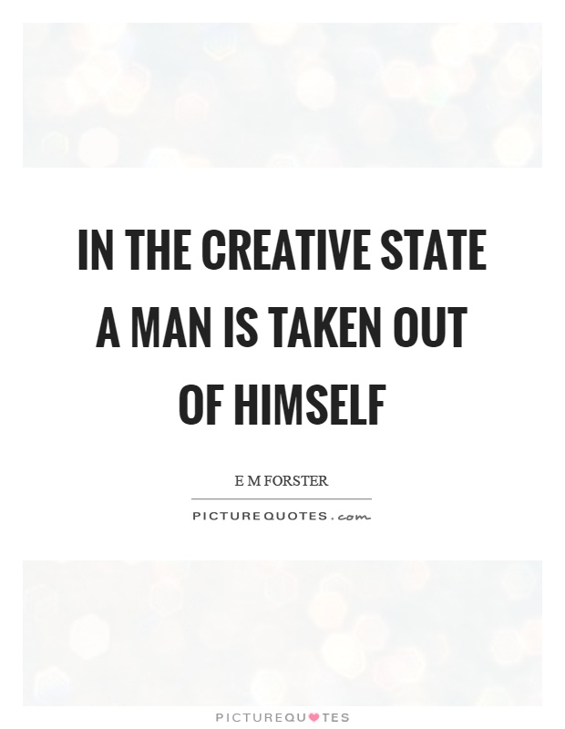 In the creative state a man is taken out of himself Picture Quote #1