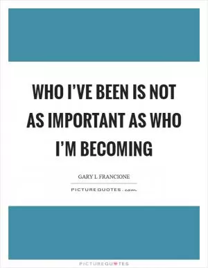 Who I’ve been is not as important as who I’m becoming Picture Quote #1