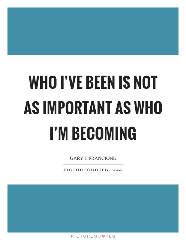 Who I've been is not as important as who I'm becoming Picture Quote #1