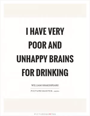 I have very poor and unhappy brains for drinking Picture Quote #1