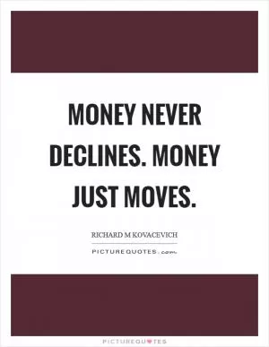 Money never declines. Money just moves Picture Quote #1