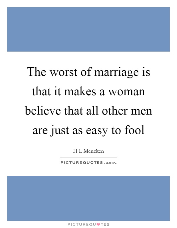 The worst of marriage is that it makes a woman believe that all other men are just as easy to fool Picture Quote #1