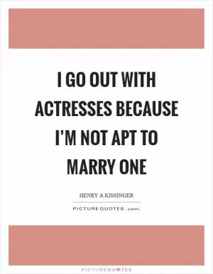 I go out with actresses because I’m not apt to marry one Picture Quote #1
