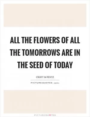 All the flowers of all the tomorrows are in the seed of today Picture Quote #1