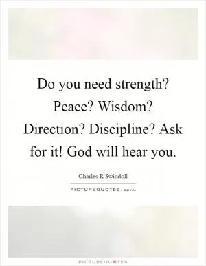 Do you need strength? Peace? Wisdom? Direction? Discipline? Ask for it! God will hear you Picture Quote #1