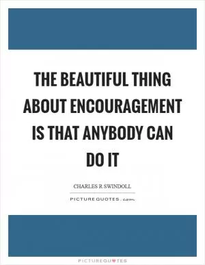 The beautiful thing about encouragement is that anybody can do it Picture Quote #1
