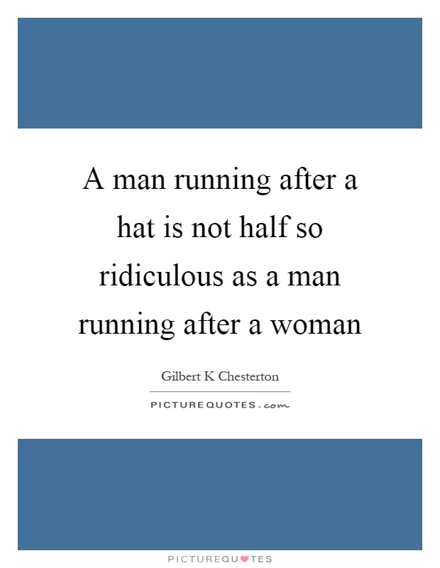 A man running after a hat is not half so ridiculous as a man running after a woman Picture Quote #1