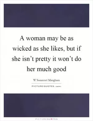 A woman may be as wicked as she likes, but if she isn’t pretty it won’t do her much good Picture Quote #1