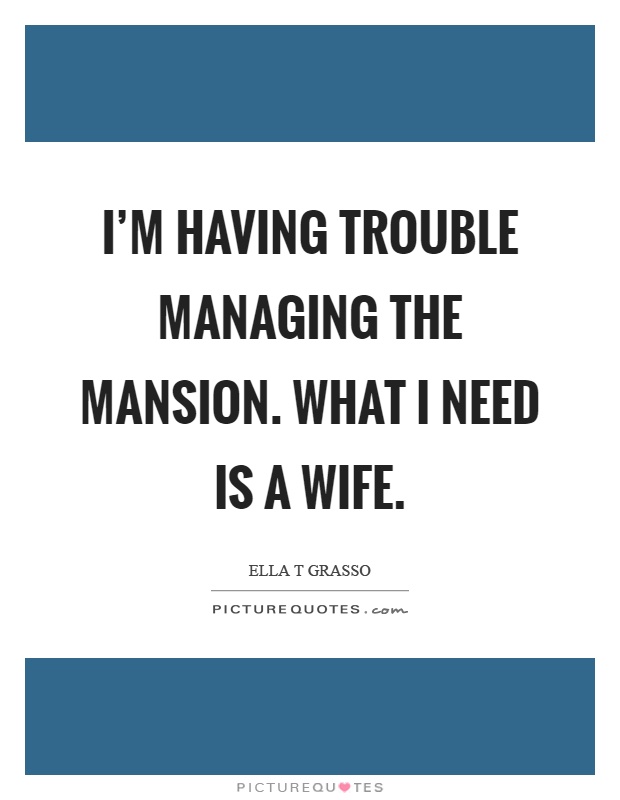 I'm having trouble managing the mansion. What I need is a wife Picture Quote #1