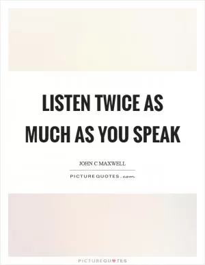 Listen twice as much as you speak Picture Quote #1