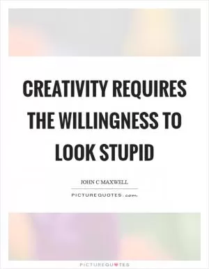 Creativity requires the willingness to look stupid Picture Quote #1