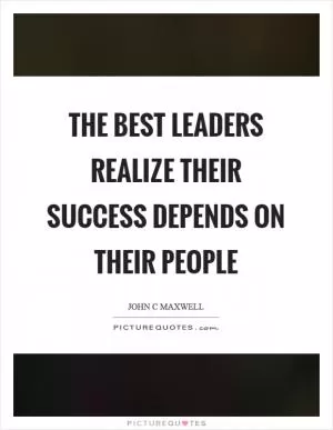 The best leaders realize their success depends on their people Picture Quote #1