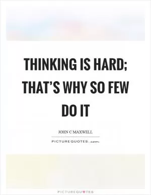 Thinking is hard; that’s why so few do it Picture Quote #1