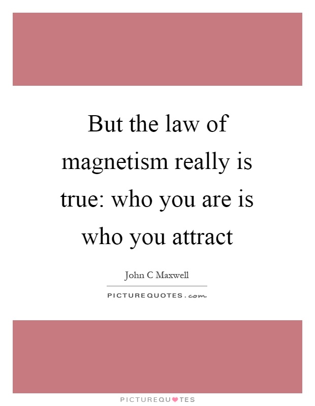 But the law of magnetism really is true: who you are is who you attract Picture Quote #1