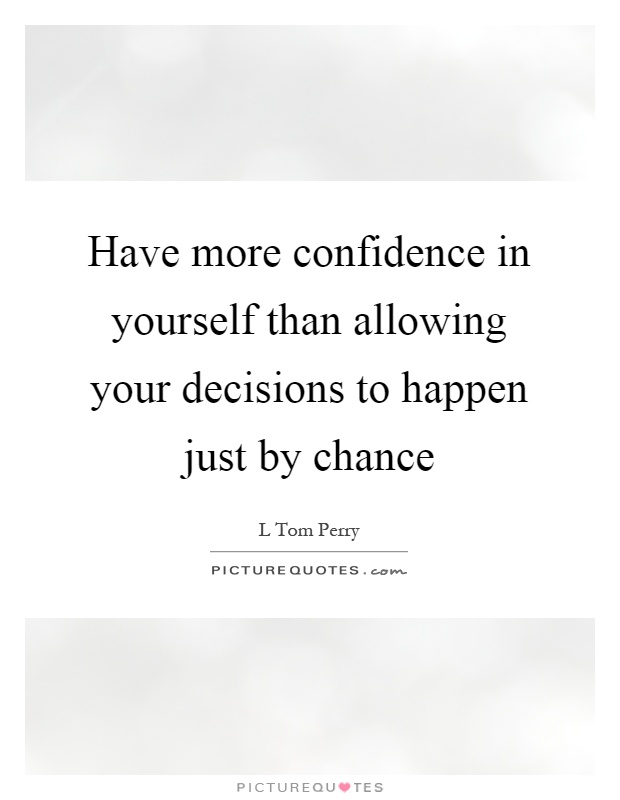 Have more confidence in yourself than allowing your decisions to happen just by chance Picture Quote #1
