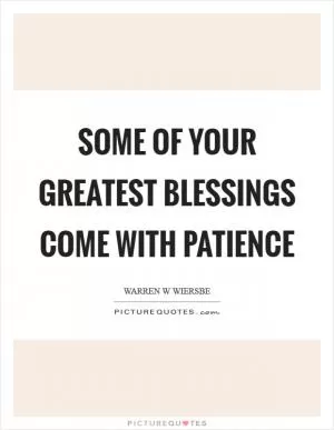 Some of your greatest blessings come with patience Picture Quote #1