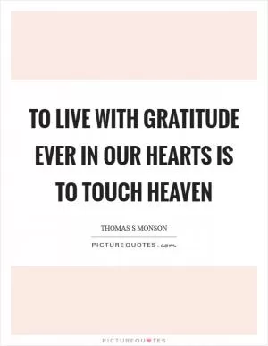 To live with gratitude ever in our hearts is to touch heaven Picture Quote #1