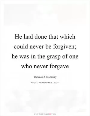 He had done that which could never be forgiven; he was in the grasp of one who never forgave Picture Quote #1