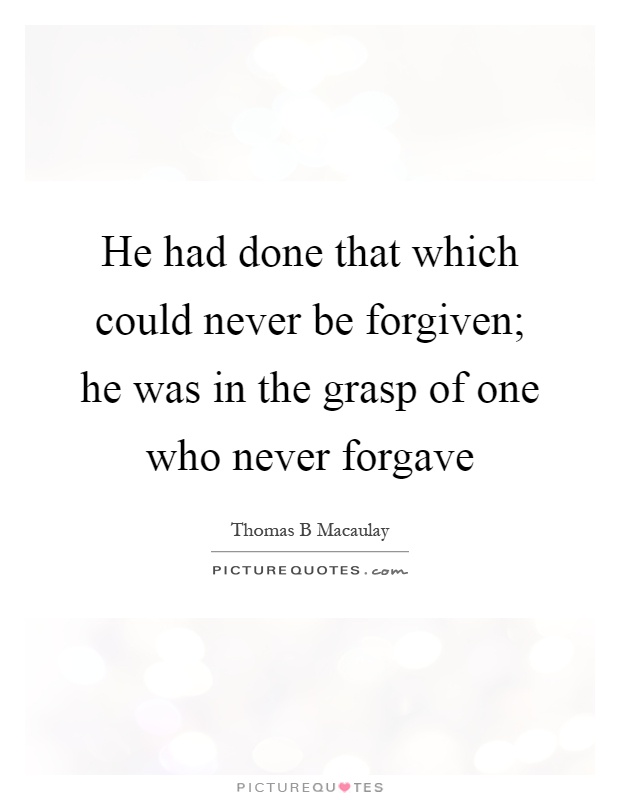 He had done that which could never be forgiven; he was in the grasp of one who never forgave Picture Quote #1