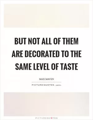 But not all of them are decorated to the same level of taste Picture Quote #1