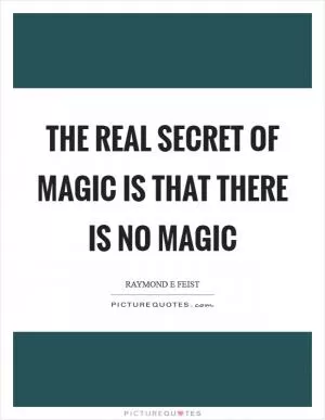 The real secret of magic is that there is no magic Picture Quote #1