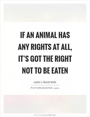 If an animal has any rights at all, it’s got the right not to be eaten Picture Quote #1