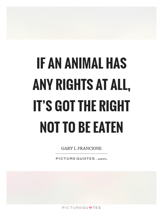 If an animal has any rights at all, it's got the right not to be eaten Picture Quote #1