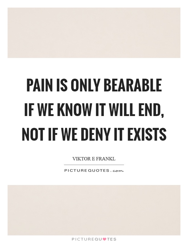 Pain is only bearable if we know it will end, not if we deny it exists Picture Quote #1