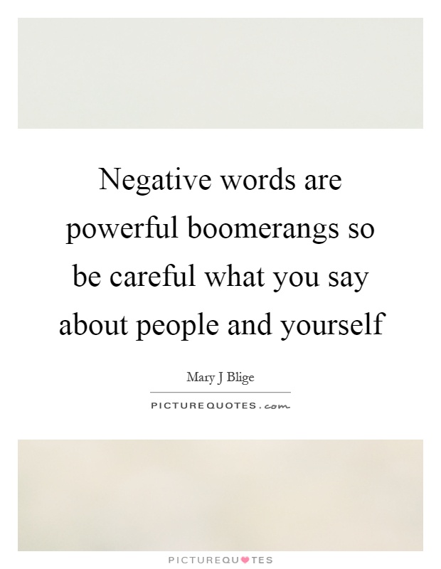 Negative words are powerful boomerangs so be careful what you say about people and yourself Picture Quote #1