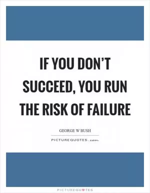 If you don’t succeed, you run the risk of failure Picture Quote #1