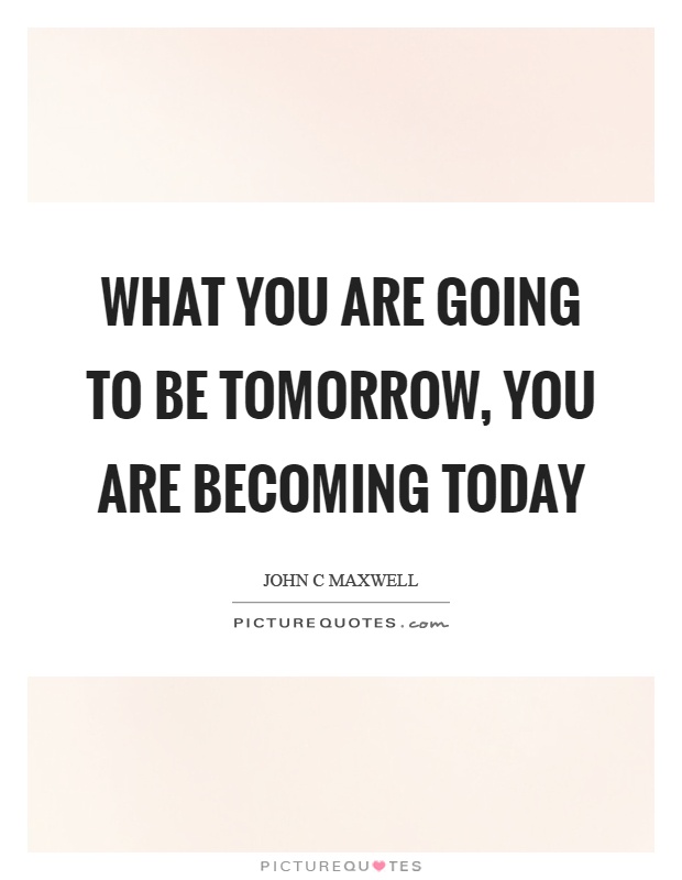 What you are going to be tomorrow, you are becoming today Picture Quote #1