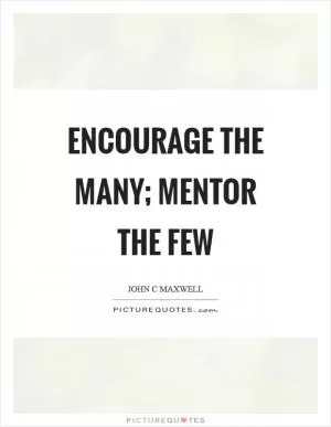 Encourage the many; mentor the few Picture Quote #1