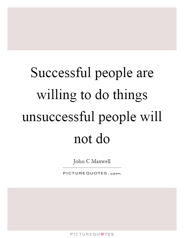 Successful people are willing to do things unsuccessful people will not do Picture Quote #1